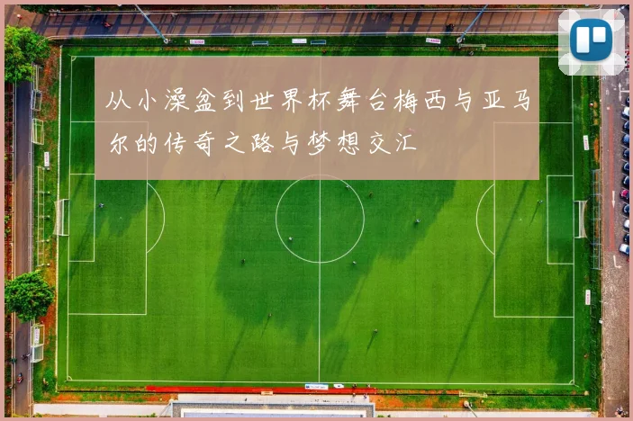 从小澡盆到世界杯舞台梅西与亚马尔的传奇之路与梦想交汇