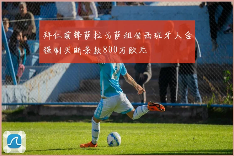 拜仁前锋萨拉戈萨租借西班牙人含强制买断条款800万欧元