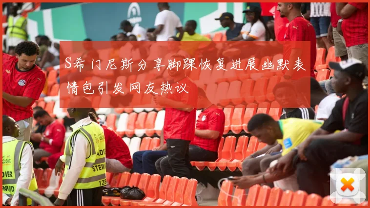 S希门尼斯分享脚踝恢复进展幽默表情包引发网友热议