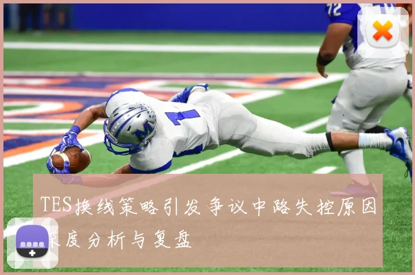 TES换线策略引发争议中路失控原因深度分析与复盘