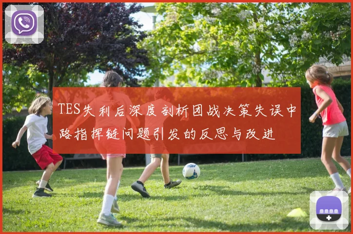 TES失利后深度剖析团战决策失误中路指挥链问题引发的反思与改进